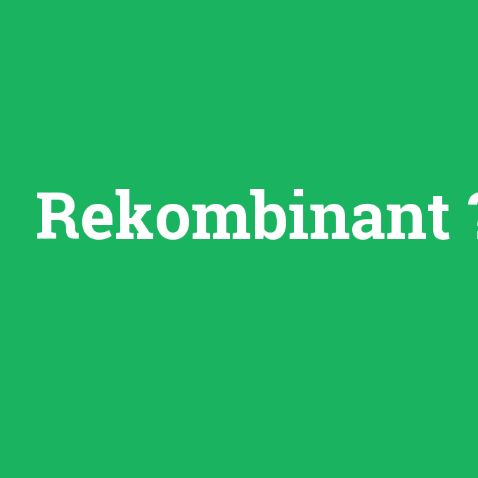 Rekombinant, Rekombinant nedir ,Rekombinant ne demek