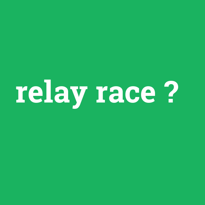 relay race, relay race nedir ,relay race ne demek