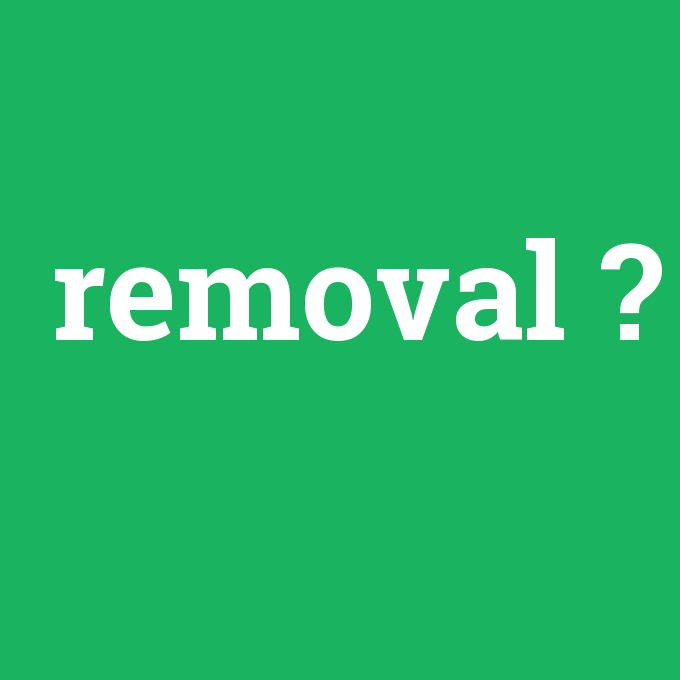 removal, removal nedir ,removal ne demek