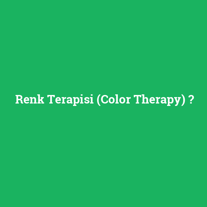 Renk Terapisi (Color Therapy), Renk Terapisi (Color Therapy) nedir ,Renk Terapisi (Color Therapy) ne demek