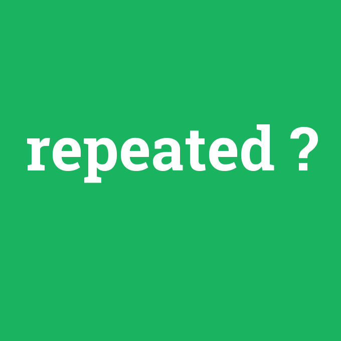 repeated, repeated nedir ,repeated ne demek