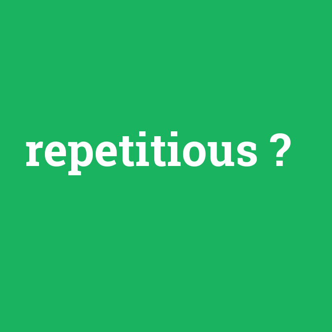 repetitious, repetitious nedir ,repetitious ne demek