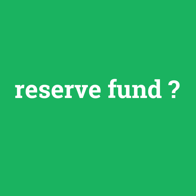 reserve fund, reserve fund nedir ,reserve fund ne demek