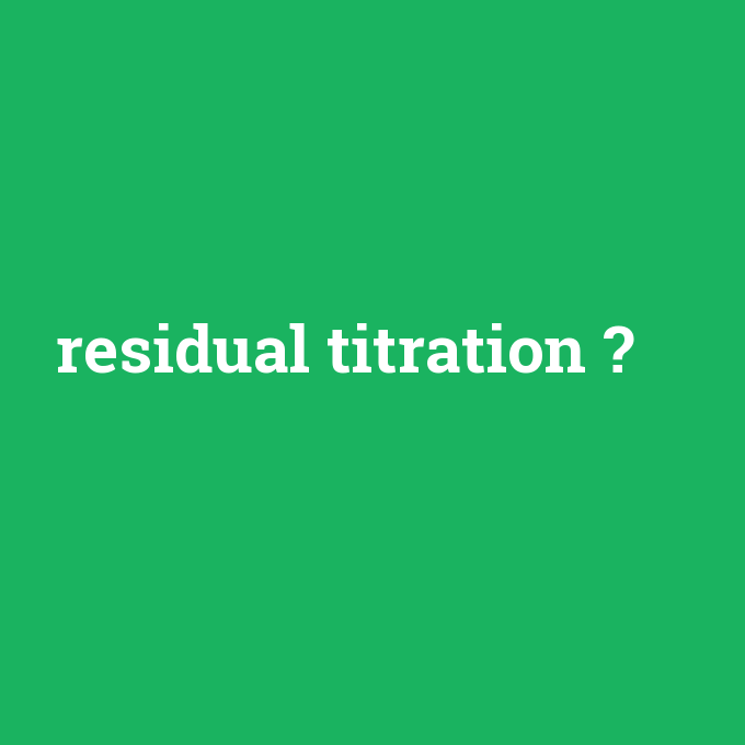 residual titration, residual titration nedir ,residual titration ne demek
