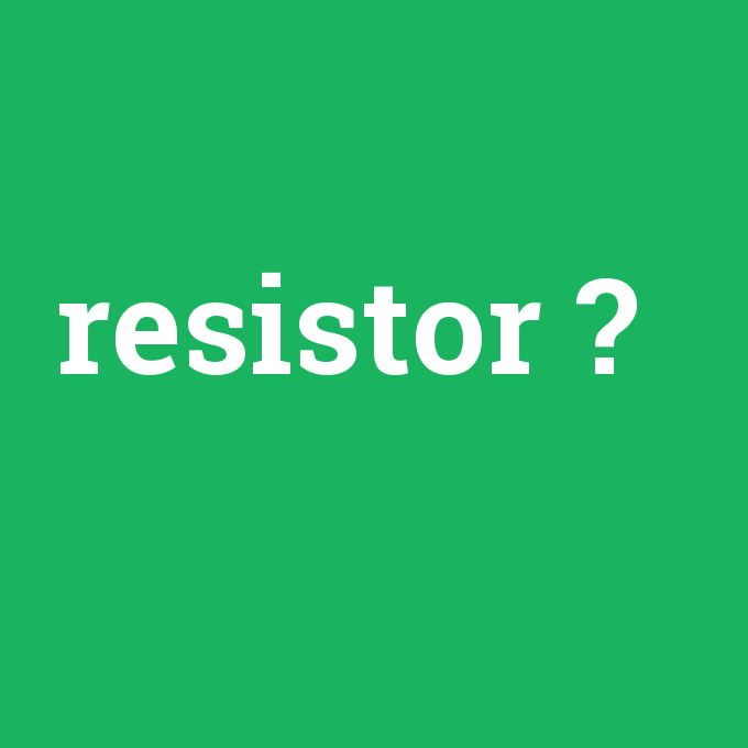 resistor, resistor nedir ,resistor ne demek