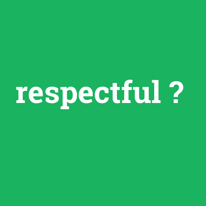 respectful, respectful nedir ,respectful ne demek