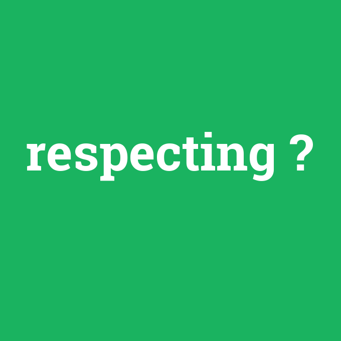 respecting, respecting nedir ,respecting ne demek