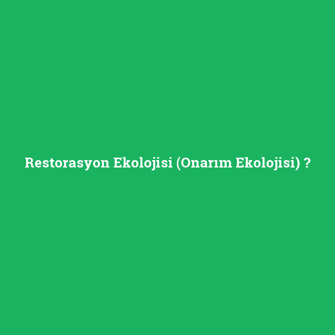 Restorasyon Ekolojisi (Onarım Ekolojisi), Restorasyon Ekolojisi (Onarım Ekolojisi) nedir ,Restorasyon Ekolojisi (Onarım Ekolojisi) ne demek