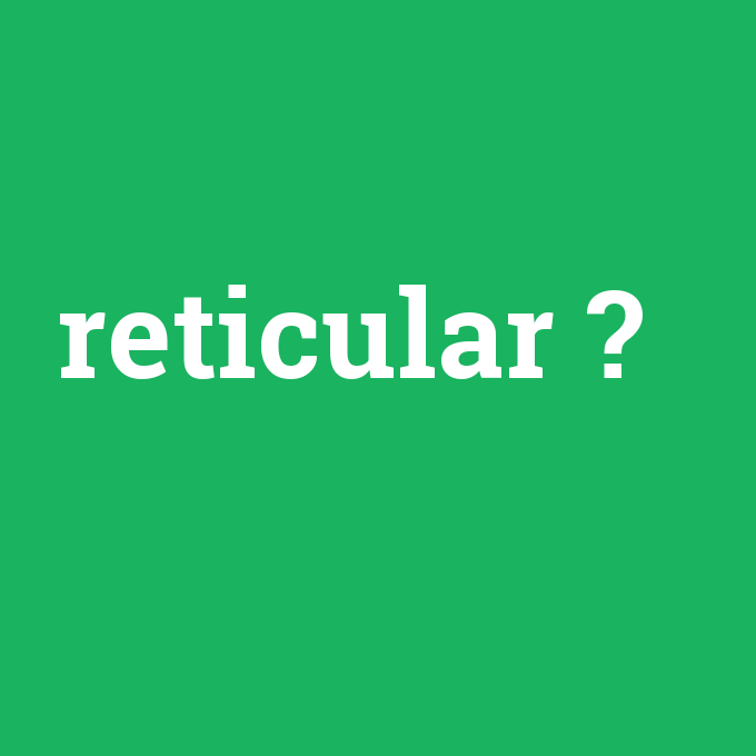 reticular, reticular nedir ,reticular ne demek