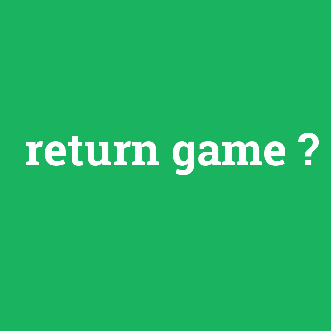 return game, return game nedir ,return game ne demek