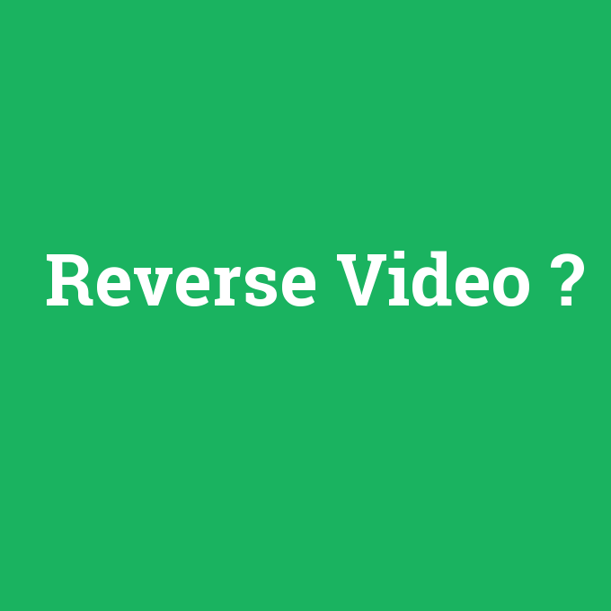 Reverse Video, Reverse Video nedir ,Reverse Video ne demek