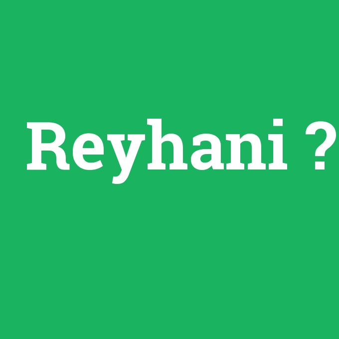 Reyhani, Reyhani nedir ,Reyhani ne demek