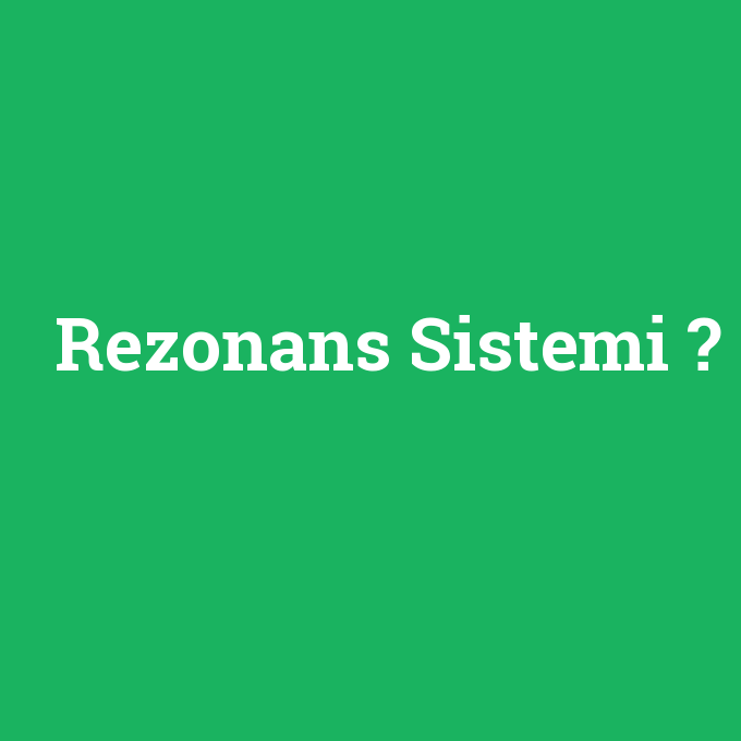 Rezonans Sistemi, Rezonans Sistemi nedir ,Rezonans Sistemi ne demek