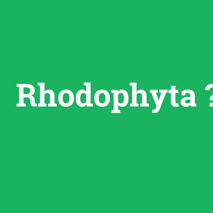 Rhodophyta, Rhodophyta nedir ,Rhodophyta ne demek