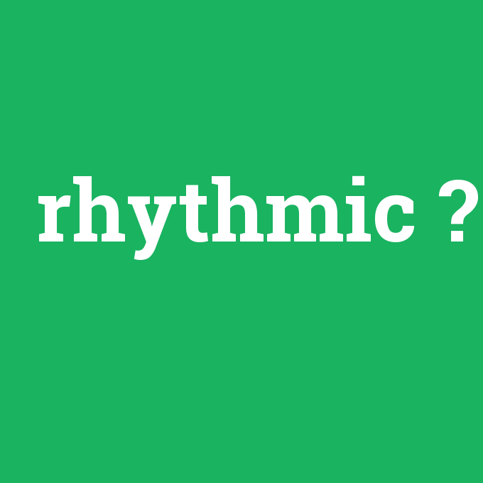 rhythmic, rhythmic nedir ,rhythmic ne demek