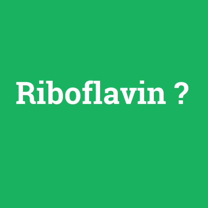 Riboflavin, Riboflavin nedir ,Riboflavin ne demek