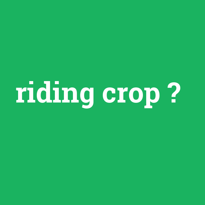 riding crop, riding crop nedir ,riding crop ne demek