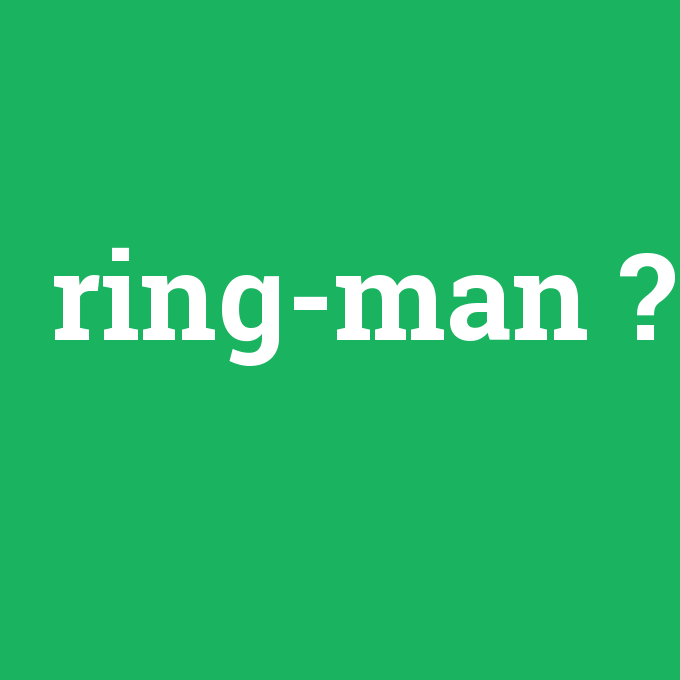 ring-man, ring-man nedir ,ring-man ne demek
