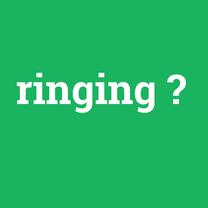 ringing, ringing nedir ,ringing ne demek