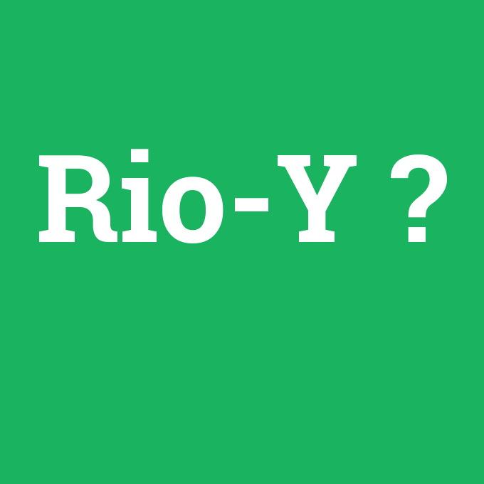 Rio-Y, Rio-Y nedir ,Rio-Y ne demek