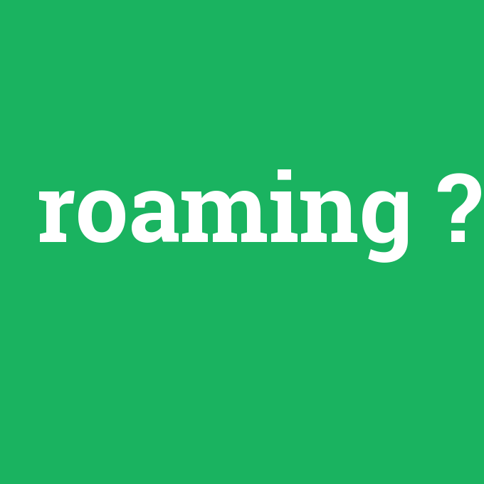 roaming, roaming nedir ,roaming ne demek