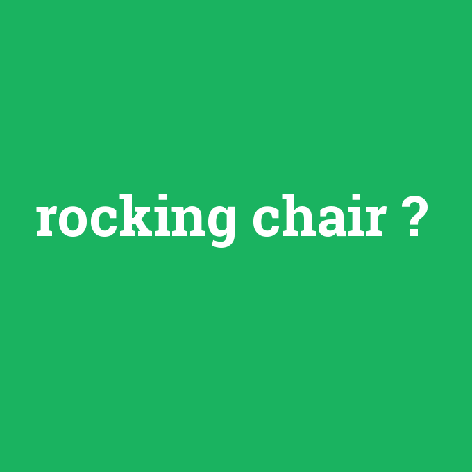 rocking chair, rocking chair nedir ,rocking chair ne demek