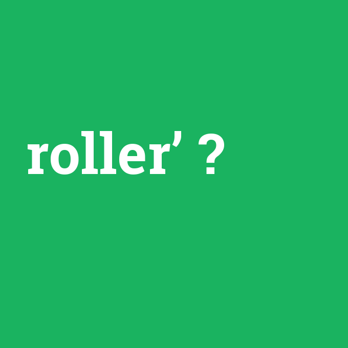 roller’, roller’ nedir ,roller’ ne demek