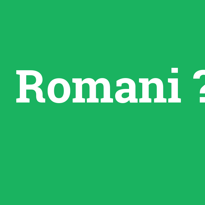 Romani, Romani nedir ,Romani ne demek