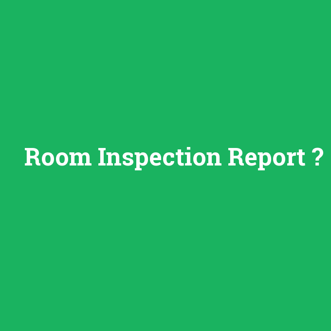 Room Inspection Report, Room Inspection Report nedir ,Room Inspection Report ne demek