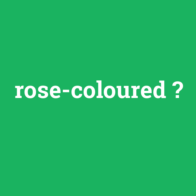 rose-coloured, rose-coloured nedir ,rose-coloured ne demek