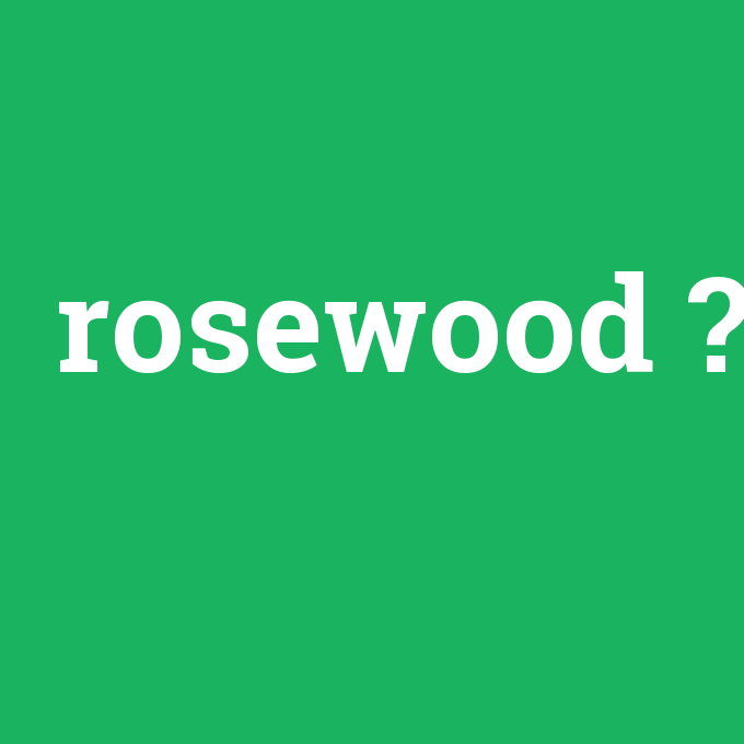 rosewood, rosewood nedir ,rosewood ne demek