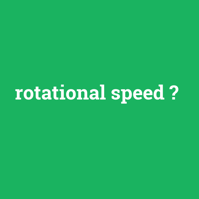 rotational speed, rotational speed nedir ,rotational speed ne demek