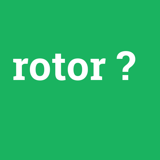 rotor, rotor nedir ,rotor ne demek