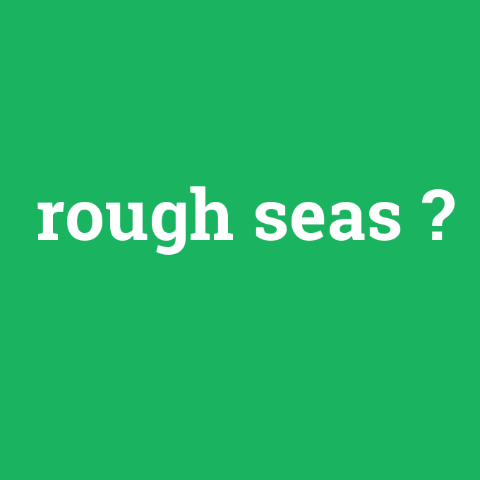 rough seas, rough seas nedir ,rough seas ne demek