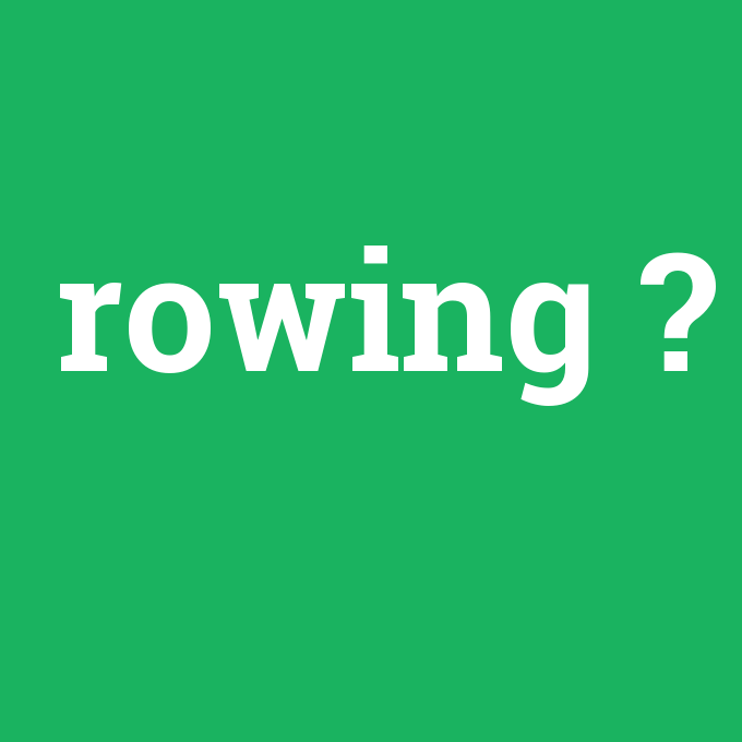rowing, rowing nedir ,rowing ne demek