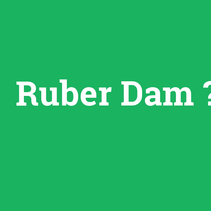 Ruber Dam, Ruber Dam nedir ,Ruber Dam ne demek
