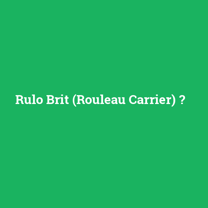 Rulo Brit (Rouleau Carrier), Rulo Brit (Rouleau Carrier) nedir ,Rulo Brit (Rouleau Carrier) ne demek