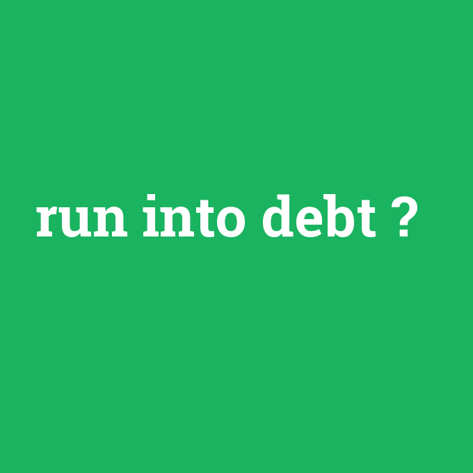 run into debt, run into debt nedir ,run into debt ne demek