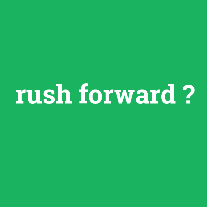 rush forward, rush forward nedir ,rush forward ne demek