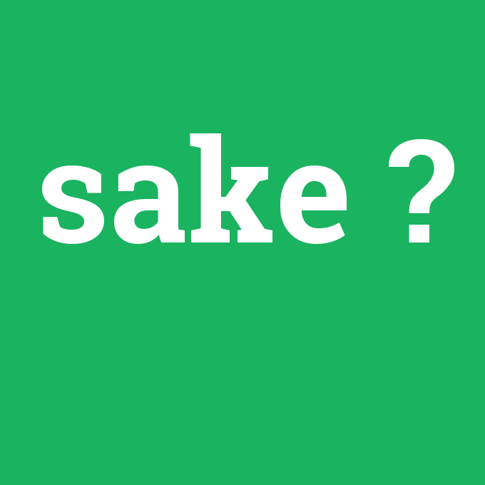 sake, sake nedir ,sake ne demek