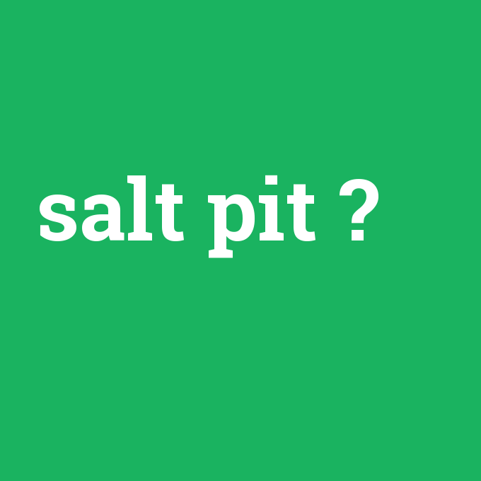 salt pit, salt pit nedir ,salt pit ne demek
