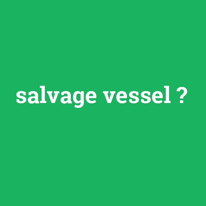 salvage vessel, salvage vessel nedir ,salvage vessel ne demek