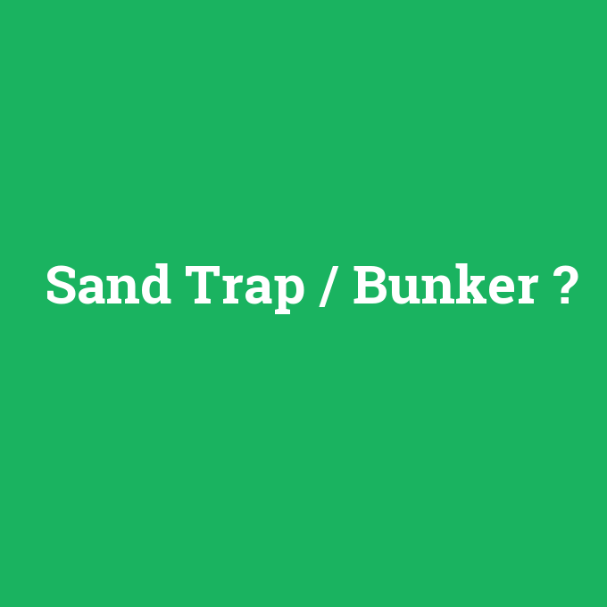 Sand Trap / Bunker, Sand Trap / Bunker nedir ,Sand Trap / Bunker ne demek