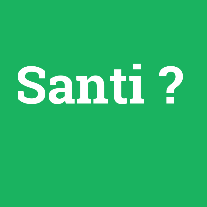 Santi, Santi nedir ,Santi ne demek