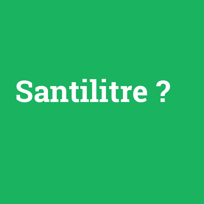 Santilitre, Santilitre nedir ,Santilitre ne demek