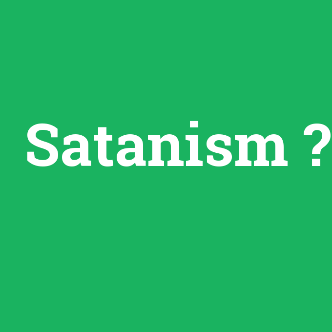 Satanism, Satanism nedir ,Satanism ne demek