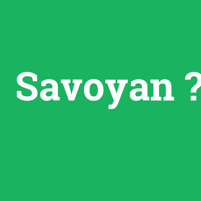 Savoyan, Savoyan nedir ,Savoyan ne demek