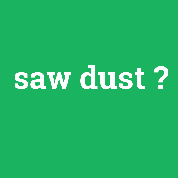 saw dust, saw dust nedir ,saw dust ne demek