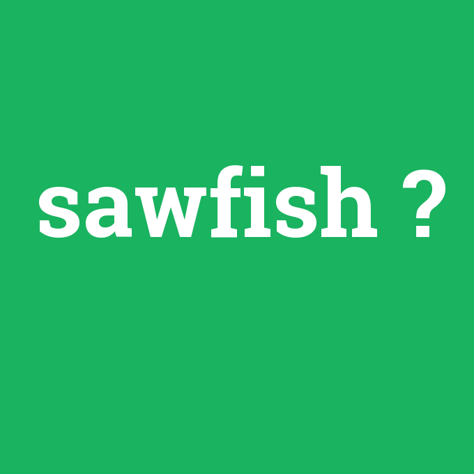 sawfish, sawfish nedir ,sawfish ne demek