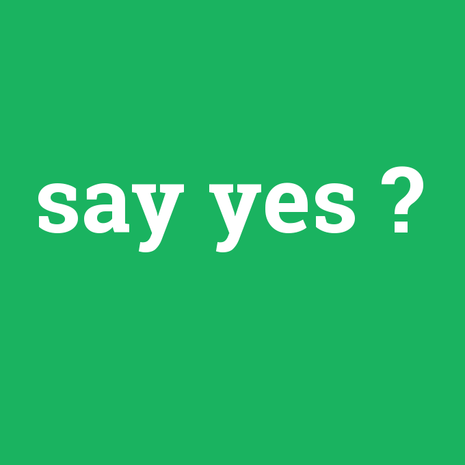 say yes, say yes nedir ,say yes ne demek